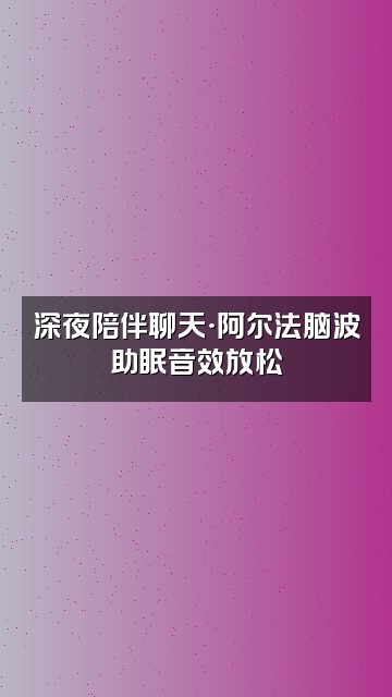 抖音阿尔法脑波助眠(学习)视频封面：深夜陪伴聊天·阿尔法脑波助眠音效放松