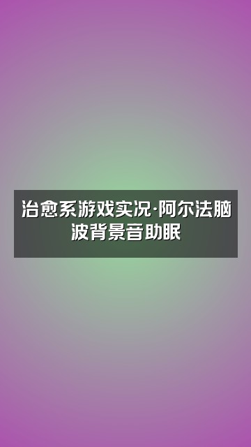 抖音阿尔法脑波助眠(学习)视频封面：治愈系游戏实况·阿尔法脑波背景音助眠